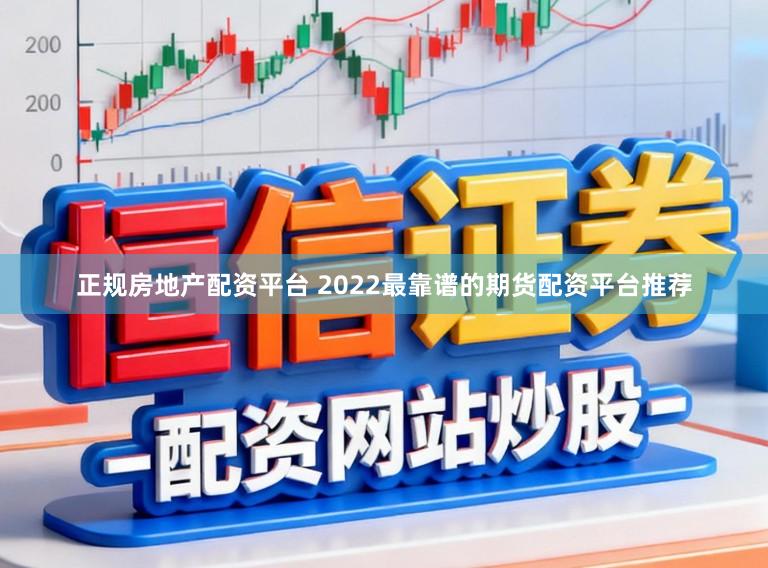 正规房地产配资平台 2022最靠谱的期货配资平台推荐