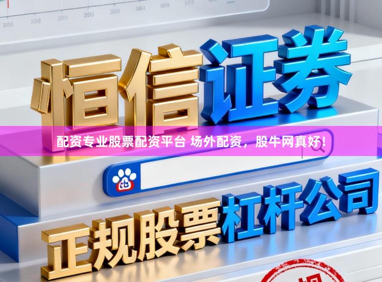 配资专业股票配资平台 场外配资，股牛网真好！