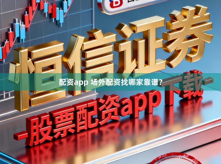 配资app 场外配资找哪家靠谱？