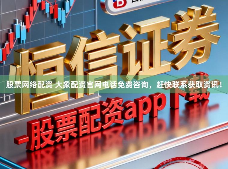 股票网络配资 大象配资官网电话免费咨询，赶快联系获取资讯！