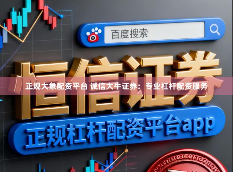 正规大象配资平台 诚信大牛证券:专业杠杆配资服务