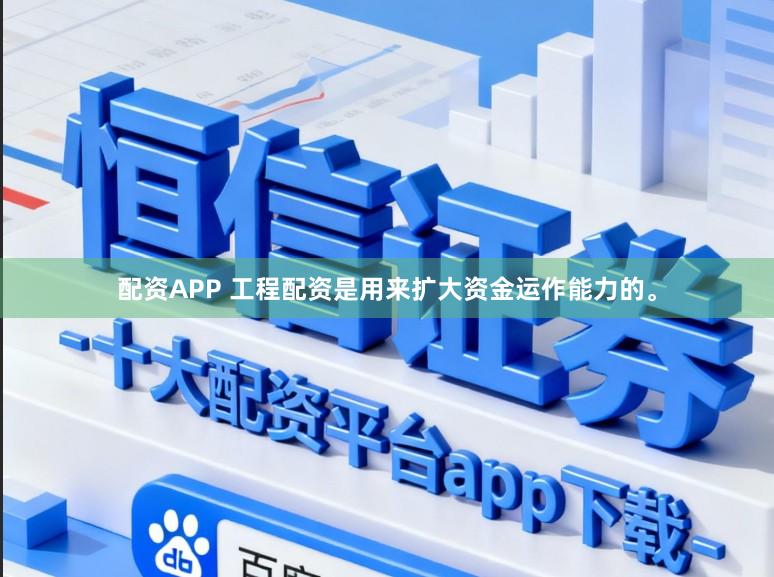 配资APP 工程配资是用来扩大资金运作能力的。