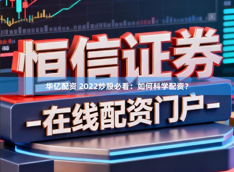 华亿配资 2022炒股必看：如何科学配资？