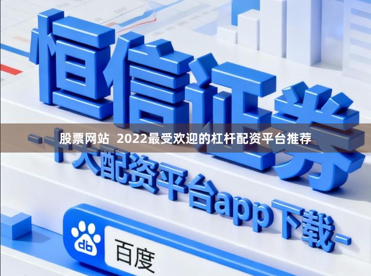 股票网站  2022最受欢迎的杠杆配资平台推荐