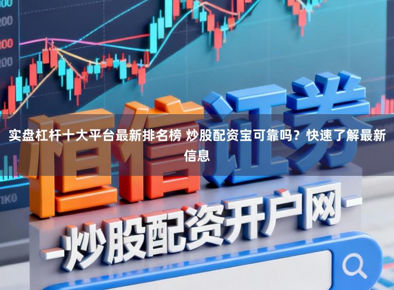 实盘杠杆十大平台最新排名榜 炒股配资宝可靠吗?快速了解最新信息