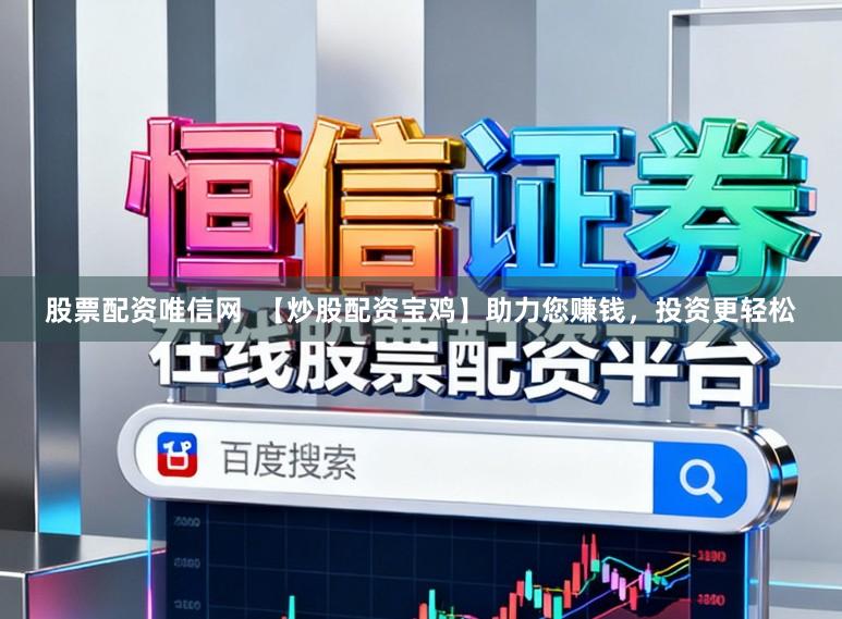 股票配资唯信网 【炒股配资宝鸡】助力您赚钱,投资更轻松