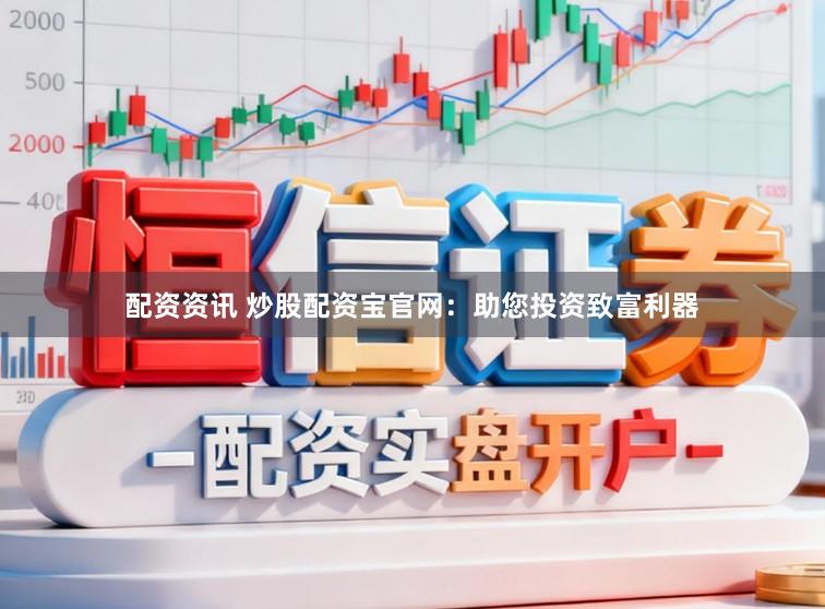 配资资讯 炒股配资宝官网：助您投资致富利器