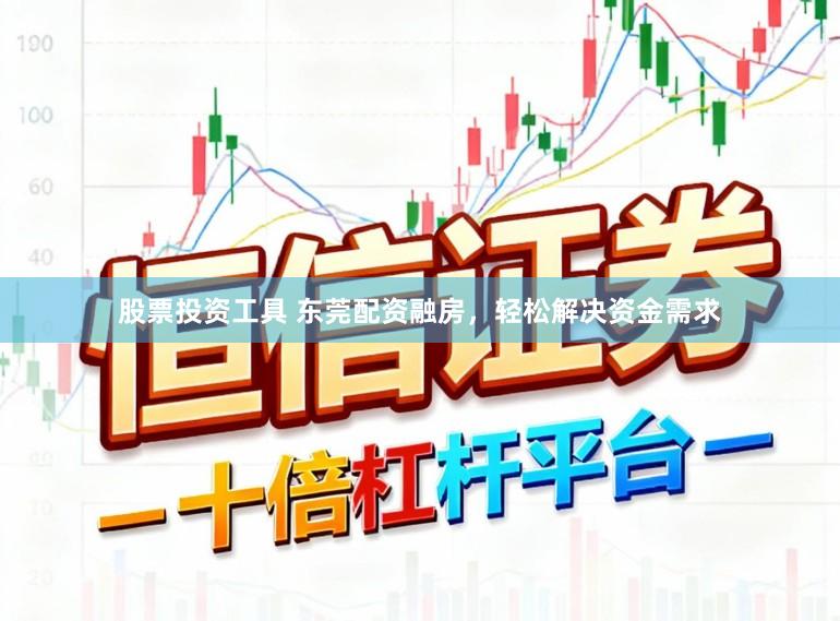 股票投资工具 东莞配资融房，轻松解决资金需求