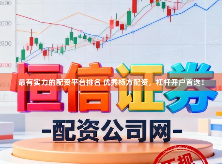 最有实力的配资平台排名 优秀杨方配资，杠杆开户首选！