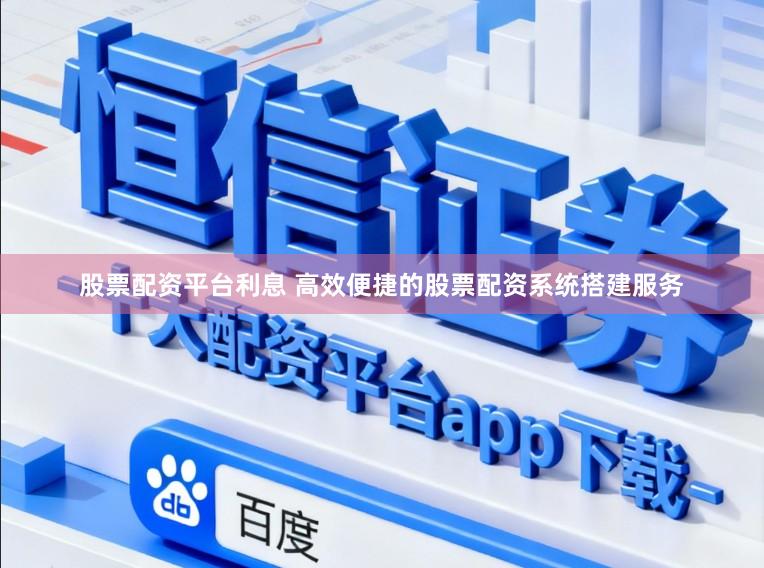股票配资平台利息 高效便捷的股票配资系统搭建服务