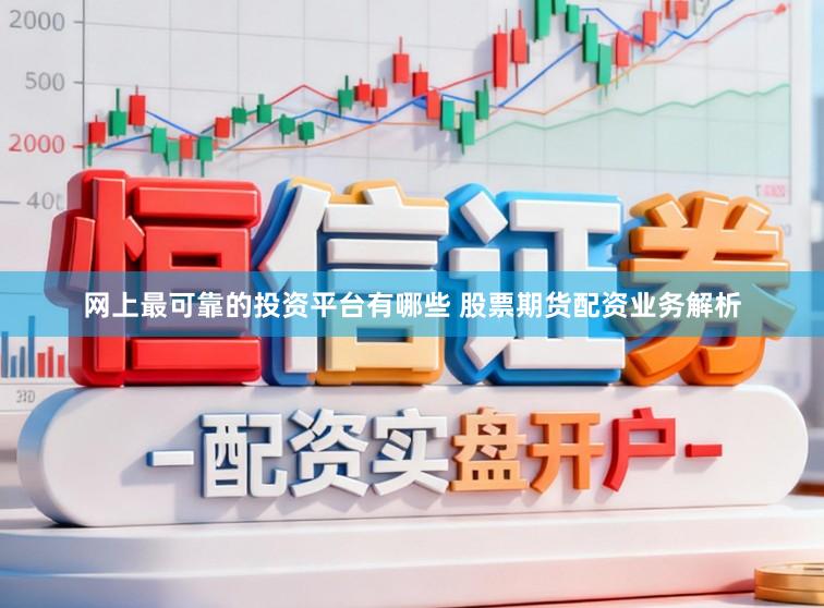 网上最可靠的投资平台有哪些 股票期货配资业务解析