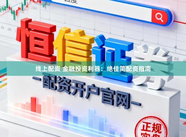 线上配资 金融投资利器：绝佳简配资指南