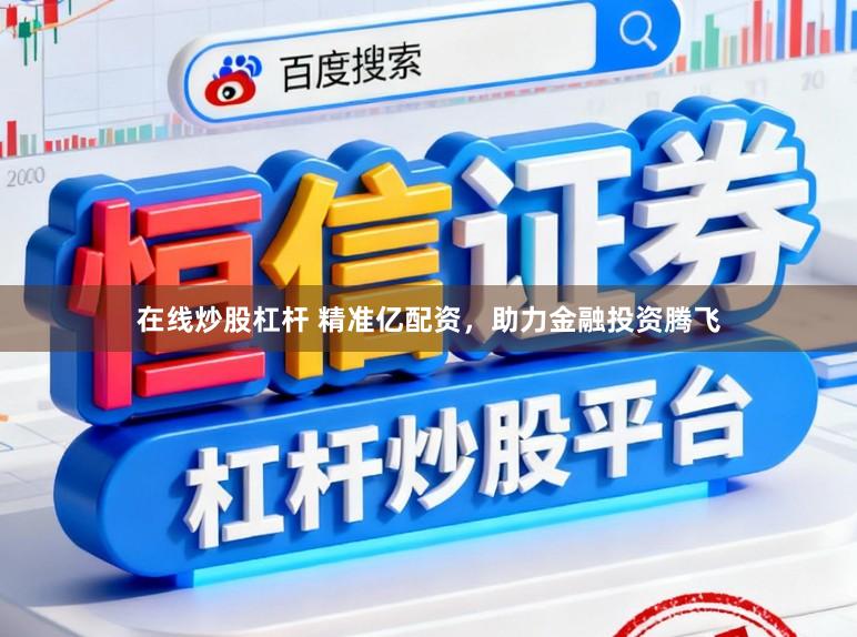 在线炒股杠杆 精准亿配资，助力金融投资腾飞
