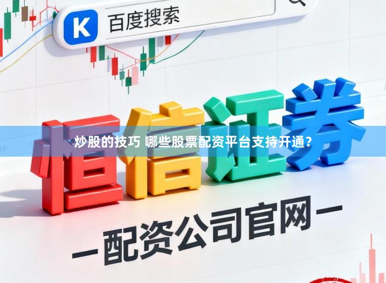 炒股的技巧 哪些股票配资平台支持开通？