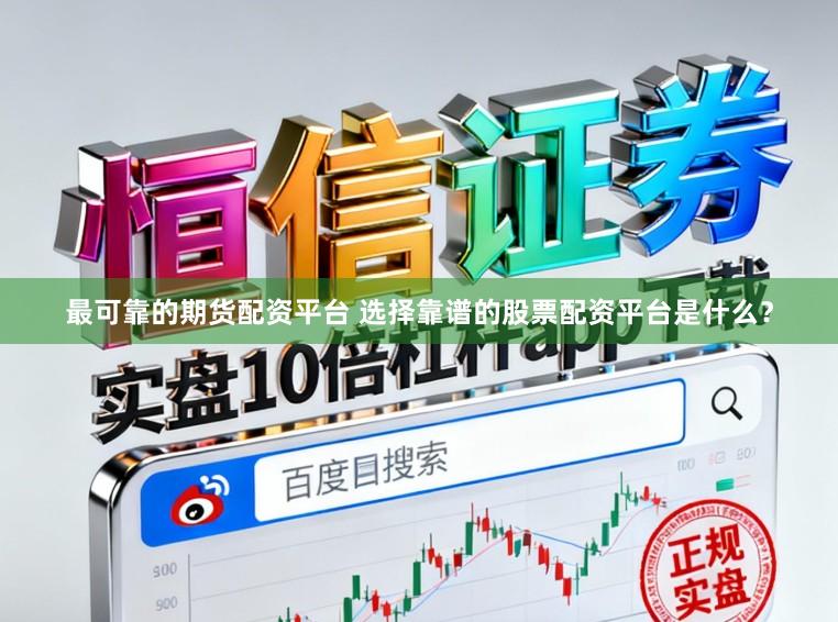 最可靠的期货配资平台 选择靠谱的股票配资平台是什么？