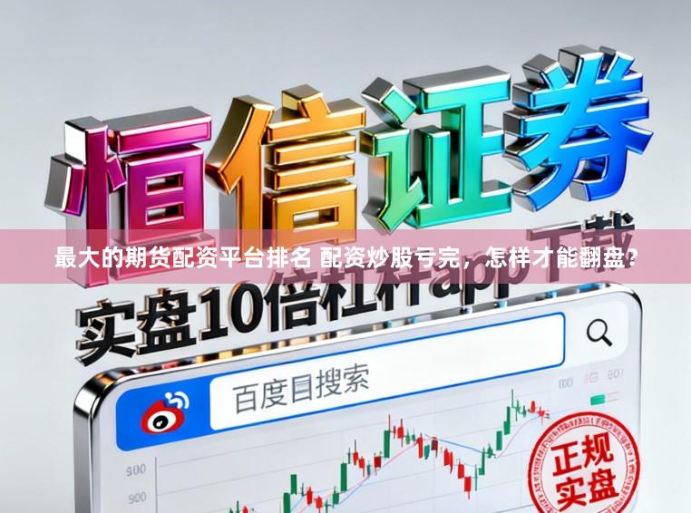 最大的期货配资平台排名 配资炒股亏完，怎样才能翻盘？