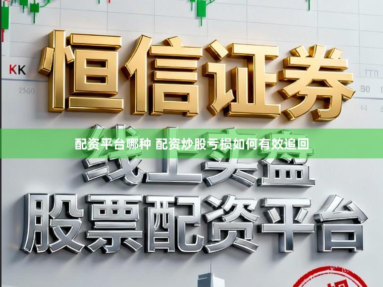 配资平台哪种 配资炒股亏损如何有效追回