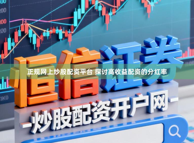 正规网上炒股配资平台 探讨高收益配资的分红率