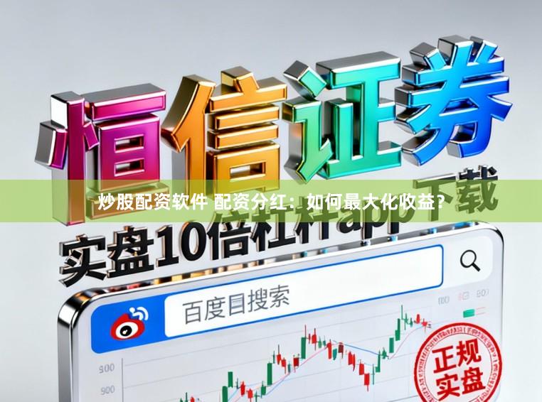 炒股配资软件 配资分红：如何最大化收益？