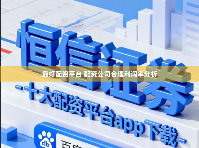 最好配资平台 配资公司合理利润率分析