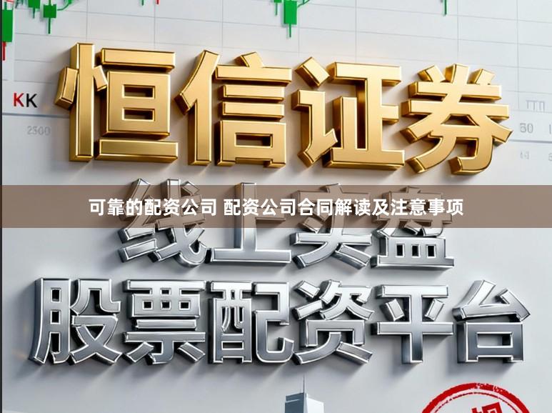 可靠的配资公司 配资公司合同解读及注意事项