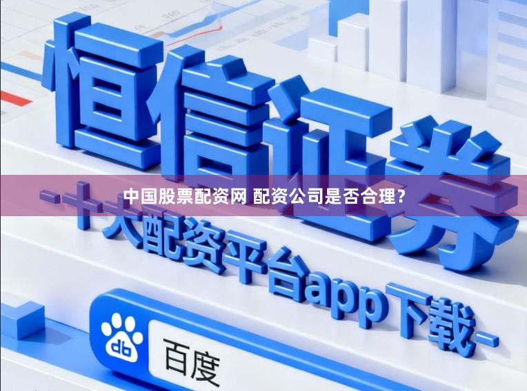 中国股票配资网 配资公司是否合理？