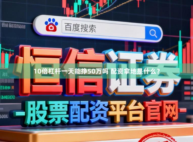 10倍杠杆一天能挣50万吗 配资拿地是什么?