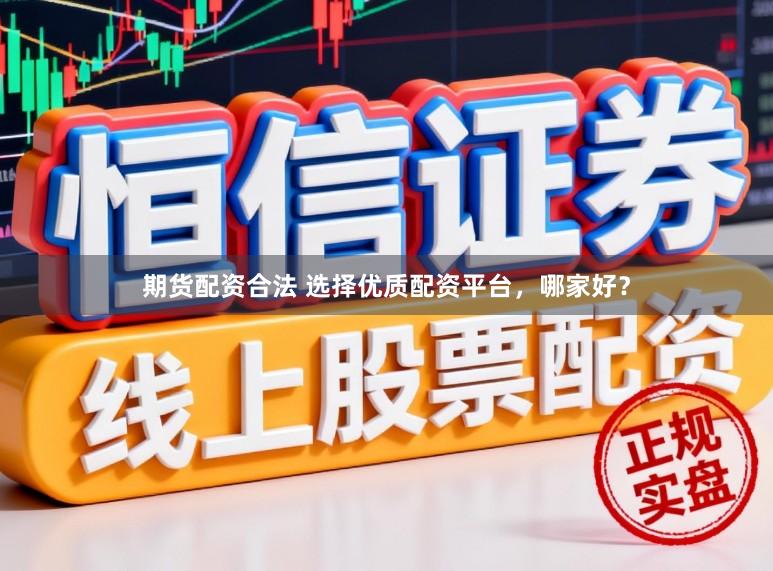 期货配资合法 选择优质配资平台，哪家好？