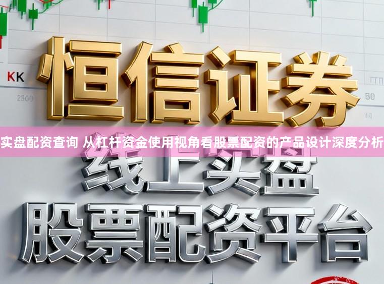 实盘配资查询 从杠杆资金使用视角看股票配资的产品设计深度分析