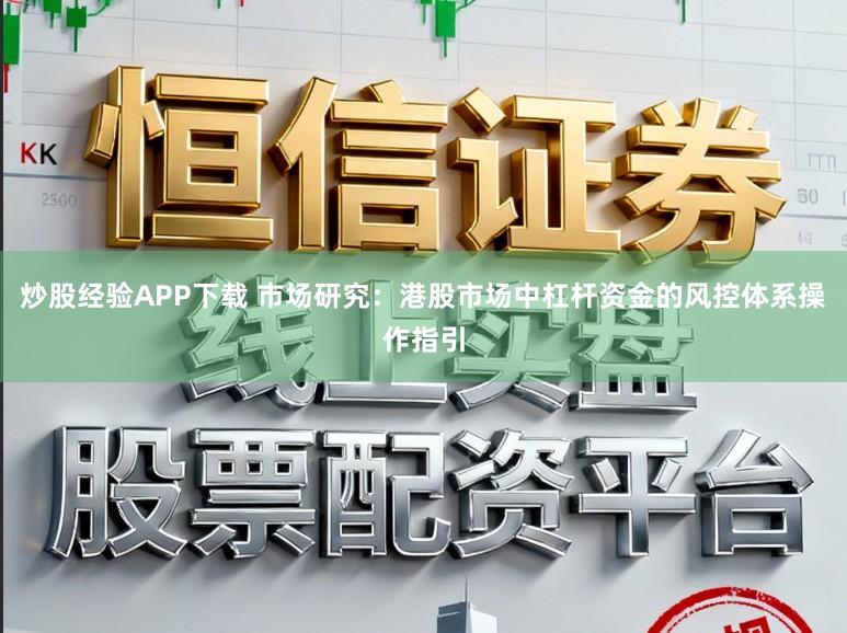 炒股经验APP下载 市场研究：港股市场中杠杆资金的风控体系操作指引