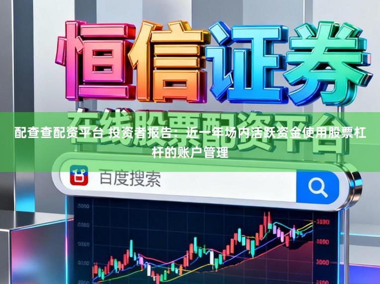 配查查配资平台 投资者报告：近一年场内活跃资金使用股票杠杆的账户管理