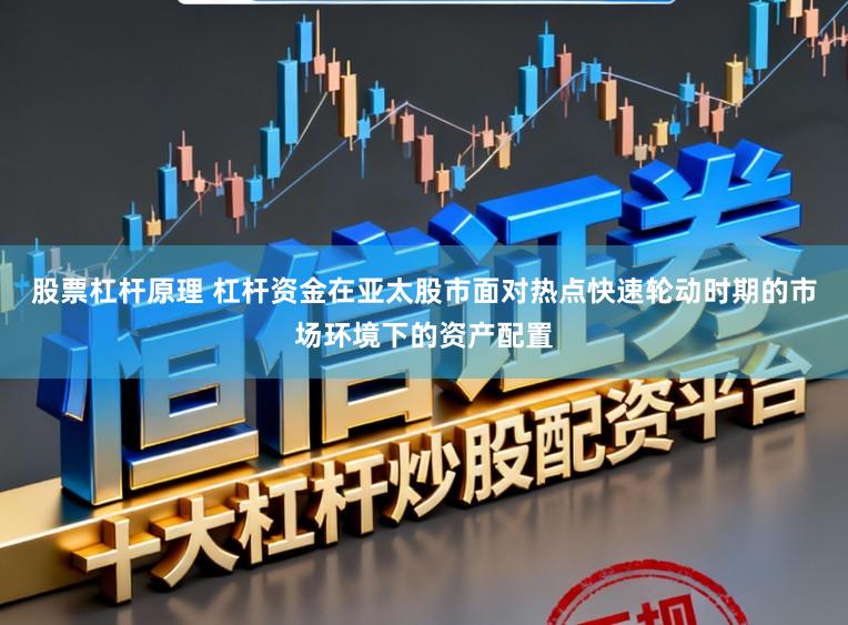 股票杠杆原理 杠杆资金在亚太股市面对热点快速轮动时期的市场环境下的资产配置