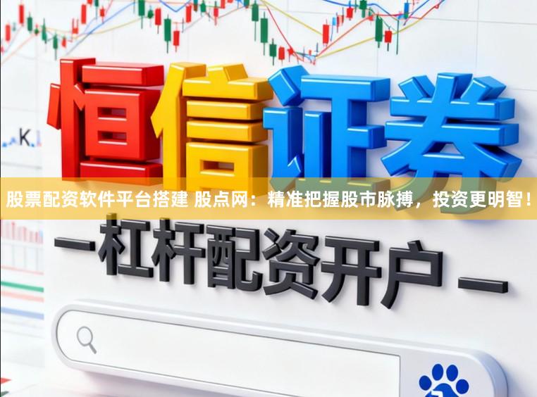 股票配资软件平台搭建 股点网:精准把握股市脉搏,投资更明智!