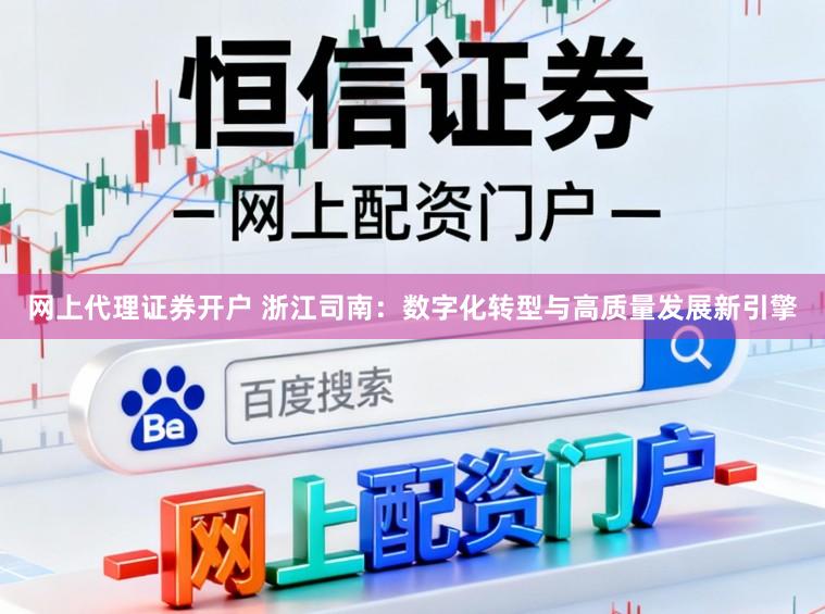 网上代理证券开户 浙江司南：数字化转型与高质量发展新引擎