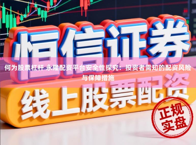 何为股票杠杆 永隆配资平台安全性探究：投资者需知的配资风险与保障措施