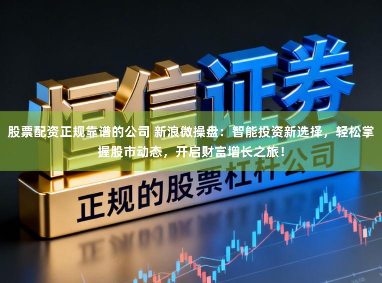 股票配资正规靠谱的公司 新浪微操盘：智能投资新选择，轻松掌握股市动态，开启财富增长之旅！