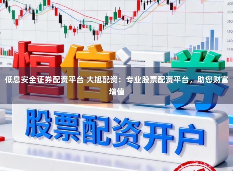低息安全证券配资平台 大旭配资：专业股票配资平台，助您财富增值