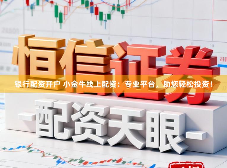 银行配资开户 小金牛线上配资：专业平台，助您轻松投资！