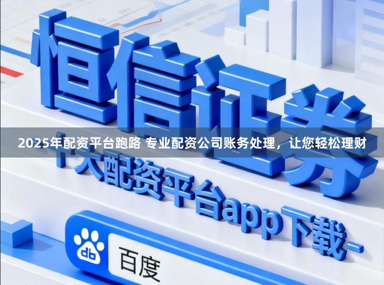2025年配资平台跑路 专业配资公司账务处理，让您轻松理财