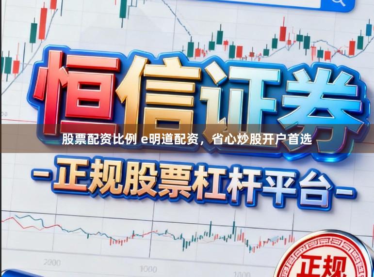 股票配资比例 e明道配资，省心炒股开户首选