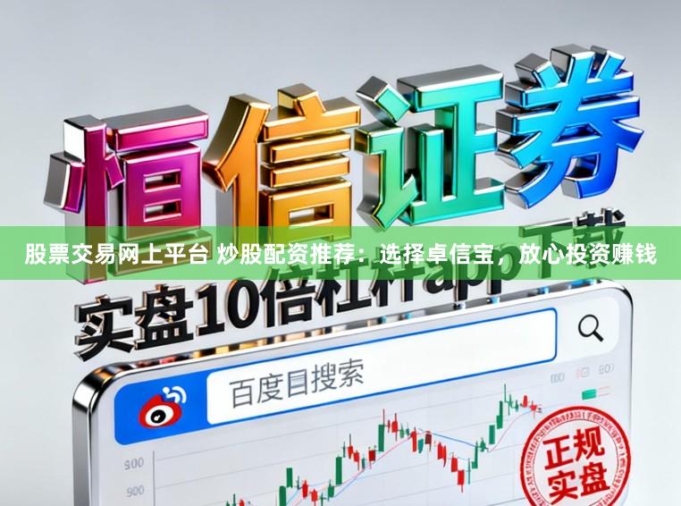 股票交易网上平台 炒股配资推荐：选择卓信宝，放心投资赚钱