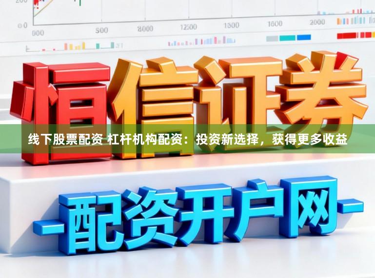 线下股票配资 杠杆机构配资：投资新选择，获得更多收益