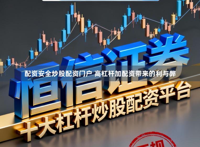 配资安全炒股配资门户 高杠杆加配资带来的利与弊