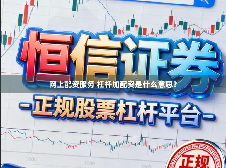 网上配资服务 杠杆加配资是什么意思？