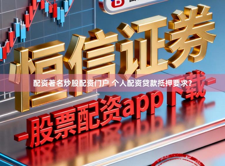 配资著名炒股配资门户 个人配资贷款抵押要求？