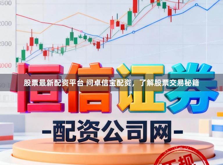 股票最新配资平台 问卓信宝配资，了解股票交易秘籍