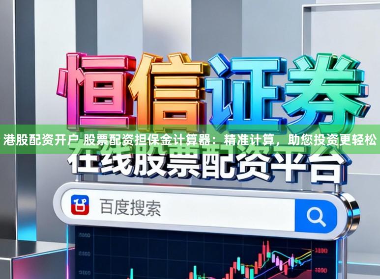 港股配资开户 股票配资担保金计算器：精准计算，助您投资更轻松