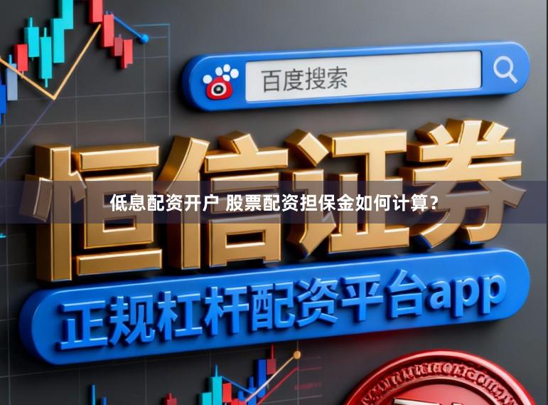 低息配资开户 股票配资担保金如何计算？