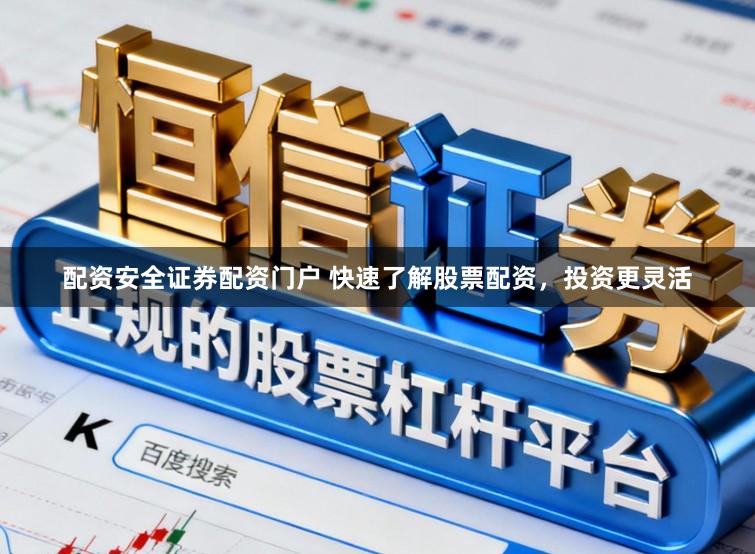 配资安全证券配资门户 快速了解股票配资，投资更灵活