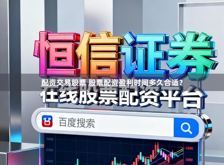 配资交易股票 股票配资盈利时间多久合适？